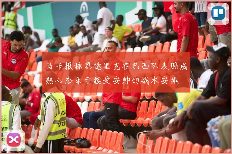 马卡报称恩德里克在巴西队表现成熟心态乐于接受安帅的战术安排