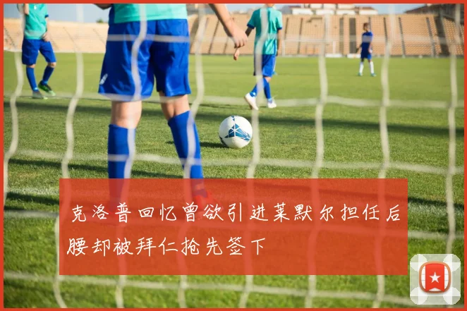 克洛普回忆曾欲引进莱默尔担任后腰却被拜仁抢先签下