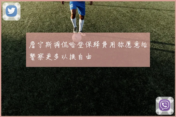 詹宁斯调侃哈登保释费用称愿意给警察更多以换自由