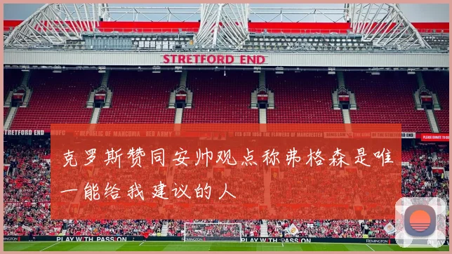 克罗斯赞同安帅观点称弗格森是唯一能给我建议的人