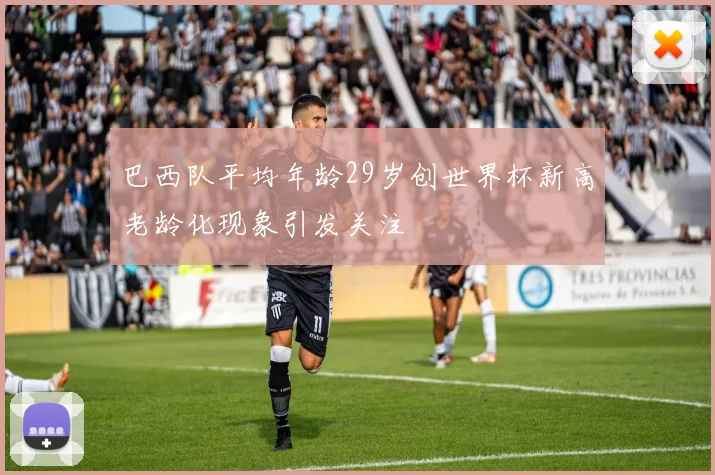 巴西队平均年龄29岁创世界杯新高老龄化现象引发关注