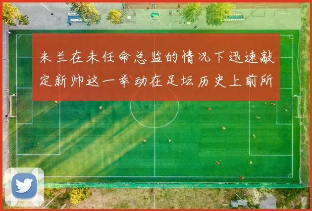 米兰在未任命总监的情况下迅速敲定新帅这一举动在足坛历史上前所未有