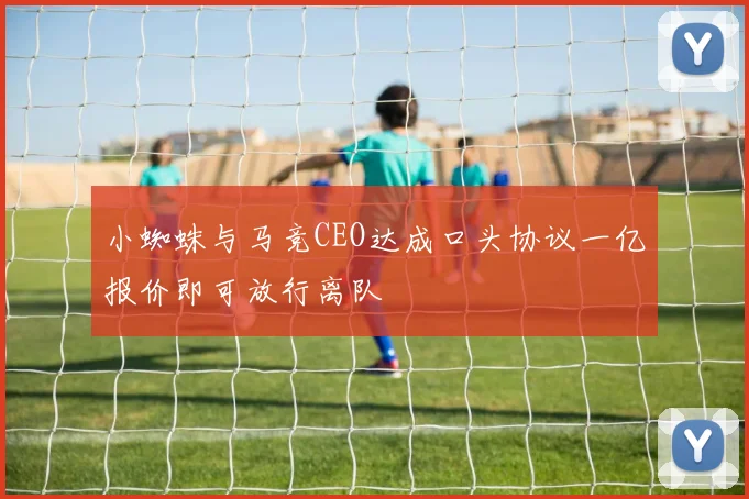小蜘蛛与马竞CEO达成口头协议一亿报价即可放行离队